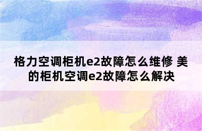 格力空调柜机e2故障怎么维修 美的柜机空调e2故障怎么解决